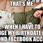 lazy | THAT’S ME; WHEN I HAVE TO CHANGE MY BIRTHDATE ON MY SECOND FACEBOOK ACCOUNT | image tagged in lazy | made w/ Imgflip meme maker