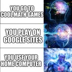 Godly intelligence  | YOU DON'T PLAY VIDEO GAMES AT SCHOOL; YOU GO TO COOL MATH GAMES; YOU PLAY ON GOOGLE SITES; YOU USE YOUR HOME COMPUTER; YOU USE AN UNBLOCKEDPROXY SERVER | image tagged in godly intelligence | made w/ Imgflip meme maker