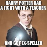 Teacher fight | HARRY POTTER HAD A FIGHT WITH A TEACHER; AND GOT EX-SPELLED | image tagged in harry potter casting a spell,memes,harry potter | made w/ Imgflip meme maker