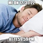 Happy New Year | ME ON 12/31/22; AT 11:59:59 PM | image tagged in sleeping man,happy new year | made w/ Imgflip meme maker