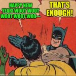 Batman Slapping Robin | HAPPY NEW YEAR! WOOT WOOT WOOT WOOT WOO---; THAT'S ENOUGH! | image tagged in batman slapping robin | made w/ Imgflip meme maker