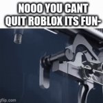 i can, and whenever i want to. | NOOO YOU CANT QUIT ROBLOX ITS FUN- | image tagged in gifs,memes,funny,funny memes,funny meme,lol | made w/ Imgflip video-to-gif maker