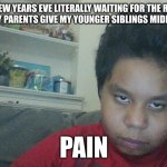 New Years Pain | ME ON NEW YEARS EVE LITERALLY WAITING FOR THE REAL NEW YEAR AFTER MY PARENTS GIVE MY YOUNGER SIBLINGS MIDNIGHT AT 10:30; PAIN | image tagged in im waiting,happy new year,waiting,loser | made w/ Imgflip meme maker