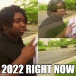 So true | 2022 RIGHT NOW | image tagged in dissapear,2022,goofy ahh,memes | made w/ Imgflip meme maker