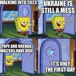 sponge bob door | WALKING INTO 2023; UKRAINE IS STILL A MESS; POPE AND BRENDA WALTERS HAVE DIED; IT’S ONLY THE FIRST DAY | made w/ Imgflip meme maker