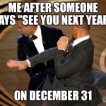 Shut up | ME AFTER SOMEONE SAYS "SEE YOU NEXT YEAR" ON DECEMBER 31 | image tagged in will smith punching chris rock,new years,happy new year,memes,december,funny | made w/ Imgflip meme maker
