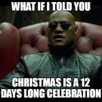 Christmas Mobius | WHAT IF I TOLD YOU; CHRISTMAS IS A 12 DAYS LONG CELEBRATION | image tagged in what if i told you,christmas | made w/ Imgflip meme maker