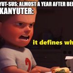 If works what I am | ANJING KANYUT-SUS: ALMOST A YEAR AFTER BEING CREATED; ANJING-KANYUTER: | image tagged in it defines who i am,memes | made w/ Imgflip meme maker