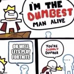 me when someone asks....... | OK WELL LETS PLAY FORTNITE | image tagged in i'm the dumbest man alive | made w/ Imgflip meme maker