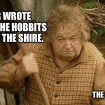 Grumpy Hobbit | NO ONE EVER WROTE A BOOK ABOUT THE HOBBITS WHO STAYED AT THE SHIRE. THE COSMIC COMPANION | image tagged in grumpy hobbit | made w/ Imgflip meme maker