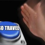 Panic Button | GO TRAVEL | image tagged in panic button | made w/ Imgflip meme maker