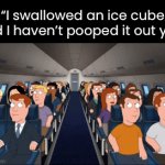 Do you get it? | “I swallowed an ice cube and I haven’t pooped it out yet!” | image tagged in gifs,funny | made w/ Imgflip video-to-gif maker