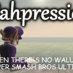 wahpression | WHEN THERE'S NO WALUIGI IN SUPER SMASH BROS ULTIMATE: | image tagged in wahpression,super smash bros,waluigi | made w/ Imgflip meme maker