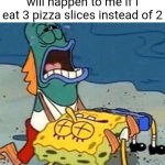 Spongebob dead | What my parents think will happen to me if I eat 3 pizza slices instead of 2 | image tagged in spongebob dead | made w/ Imgflip meme maker