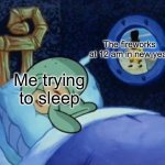 Is it just me | The fireworks at 12 am in new year; Me trying to sleep | image tagged in squidward trying to sleep | made w/ Imgflip meme maker