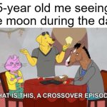 The best crossover since Infinity Wars | 5-year old me seeing the moon during the day: | image tagged in what is this a crossover episode | made w/ Imgflip meme maker