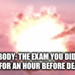 True though | NOBODY: THE EXAM YOU DIDN’T STUDY FOR AN HOUR BEFORE DEADLINE. | image tagged in gifs,funny memes,memes,funny | made w/ Imgflip video-to-gif maker