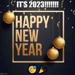 Happy New Year!!!!! | IT'S 2023!!!!!!! 🥳🎉 | image tagged in happy new year | made w/ Imgflip meme maker
