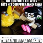 There will be bloodshed | THE COMPUTER KID WHEN GETS HIS COMPUTER TAKEN AWAY; THERE WILL BE BLOODSHED | image tagged in there will be bloodshed | made w/ Imgflip meme maker