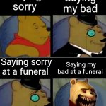 Absolute EVIL | Saying my bad; Saying sorry; Saying sorry at a funeral; Saying my bad at a funeral | image tagged in winnie the pooh | made w/ Imgflip meme maker