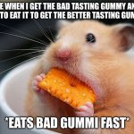 happens to me | ME WHEN I GET THE BAD TASTING GUMMY AND HAVE TO EAT IT TO GET THE BETTER TASTING GUMMIES; *EATS BAD GUMMI FAST* | image tagged in lunch | made w/ Imgflip meme maker