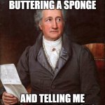 A distracted existence leads us to no goal. | YOU'RE NOT BUTTERING A SPONGE; AND TELLING ME IT'S BREAD, ARE YOU? | image tagged in goethe | made w/ Imgflip meme maker