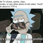 ultra clever pro max title | Old TV shows, anime, clips, movies, or any other piece of old video: *exist*
Me about to YTP it: | image tagged in it's time to make some profits,ytp,youtube poop,shitpost | made w/ Imgflip meme maker