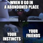 you go in a abandoned place | WHEN U GO IN A ABONDONED PLACE; YOUR FRIENDS; YOUR INSTINCTS | image tagged in httyd 3 | made w/ Imgflip meme maker