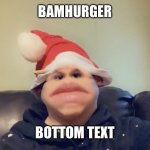 Bamhurger | BAMHURGER; BOTTOM TEXT | image tagged in bamhurger | made w/ Imgflip meme maker