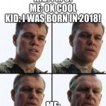 back in my day, we had the iphone x! | KID: I'M 5!
ME: OK COOL
KID: I WAS BORN IN 2018! ME: | image tagged in turning old,memes,funny memes,happy new year,2018 | made w/ Imgflip meme maker