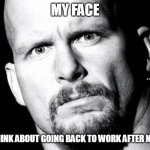My Face when i think about going back to work after new years | MY FACE; WHEN I THINK ABOUT GOING BACK TO WORK AFTER NEW YEARS | image tagged in stone cold steve austin,funny,work,new years,holidays,vacation | made w/ Imgflip meme maker