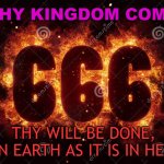 Thy Will Be Done, On Earth As It Is In Hell | THY KINGDOM COME; THY WILL BE DONE, ON EARTH AS IT IS IN HELL | image tagged in 666 fire satanic sign | made w/ Imgflip meme maker