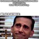 Being Catholic | POLAND:

to have largest land military in Europe

IRELAND:

to become Europe's wealthiest nation

ARGENTINA:

Wins The World Cup; ME, AS A CATHOLIC: | image tagged in the office crying | made w/ Imgflip meme maker