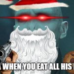 Voldemort | SANTA WHEN YOU EAT ALL HIS MEMES | image tagged in voldemort | made w/ Imgflip meme maker