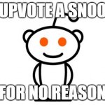 my first upvote beg lmao | UPVOTE A SNOO; FOR NO REASON | image tagged in why did i make this | made w/ Imgflip meme maker