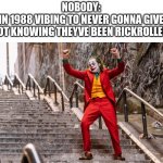 Never gonna give you u- | NOBODY:
PEOPLE IN 1988 VIBING TO NEVER GONNA GIVE YOU UP NOT KNOWING THEYVE BEEN RICKROLLED: | image tagged in joker dance | made w/ Imgflip meme maker