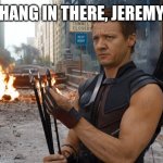 Jeremy Renner | HANG IN THERE, JEREMY | image tagged in memes,hawkeye,jeremy renner,get well soon | made w/ Imgflip meme maker