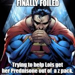 Superman | FINALLY FOILED; Trying to help Lois get her Prednisone out of  a z pack. | image tagged in superman | made w/ Imgflip meme maker