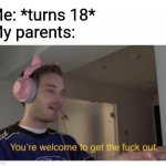 I have revived | Me: *turns 18*
My parents: | image tagged in you're welcome to get the f k out | made w/ Imgflip meme maker