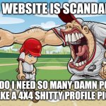 Scandals | THIS WEBSITE IS SCANDALOUS; WHY DO I NEED SO MANY DAMN POINTS TO MAKE A 4X4 SHITTY PROFILE PICTURE | image tagged in kid getting yelled at an angry baseball coach no watermarks,funny memes,scandal,yelling | made w/ Imgflip meme maker