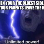 Unlimited Power | WHEN YOUR THE OLDEST SIBLING AND YOUR PARENTS LEAVE THE HOUSE | image tagged in unlimited power | made w/ Imgflip meme maker