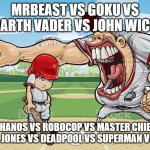 EPIC RAP BATTLE OF THE HISTORY!!!!! | MRBEAST VS GOKU VS DARTH VADER VS JOHN WICK; VS THANOS VS ROBOCOP VS MASTER CHIEF VS INDIANA JONES VS DEADPOOL VS SUPERMAN VS HITLER | image tagged in baseball coach yelling at kid,epic rap battles of history | made w/ Imgflip meme maker