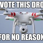 Upvote time!! | UPVOTE THIS DRONE; FOR NO REASON | image tagged in drones,memes | made w/ Imgflip meme maker