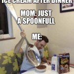 Giant Spoon Cocoa Pebbles | ME: CAN I HAVE SOME ICE CREAM AFTER DINNER; MOM: JUST A SPOONFULL; ME: | image tagged in giant spoon cocoa pebbles | made w/ Imgflip meme maker