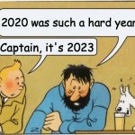 bruh | 2020 was such a hard year; Captain, it's 2023 | image tagged in tintin and haddock | made w/ Imgflip meme maker