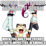 among us | PREPARE FOR TROUBLE AND MAKE IT DOUBLE; WHEN YOU AND YOUR FRIENDS ARE BOTH IMPOSTERS IN AMONG US | image tagged in memes,team rocket | made w/ Imgflip meme maker