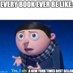 Yes, I am pretty despicable | EVERY BOOK EVER BE LIKE:; A NEW YORK TIMES BEST SELLER | image tagged in yes i am pretty despicable | made w/ Imgflip meme maker