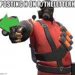 H | POSTING H ON R/THELETTERH | image tagged in pyro shooting upvote gun | made w/ Imgflip meme maker