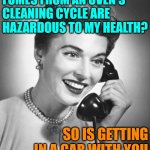 Oven Fumes and Other Health Hazards | FUMES FROM AN OVEN'S CLEANING CYCLE ARE HAZARDOUS TO MY HEALTH? SO IS GETTING IN A CAR WITH YOU | image tagged in vintage phone,funny memes,housewife,oven,cleaning,health | made w/ Imgflip meme maker
