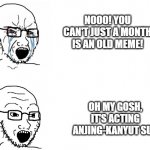 Any meme who was an old month | NOOO! YOU CAN'T JUST A MONTH IS AN OLD MEME! OH MY GOSH, IT'S ACTING ANJING-KANYUT SUS | image tagged in crying hypocrite wojak,memes | made w/ Imgflip meme maker